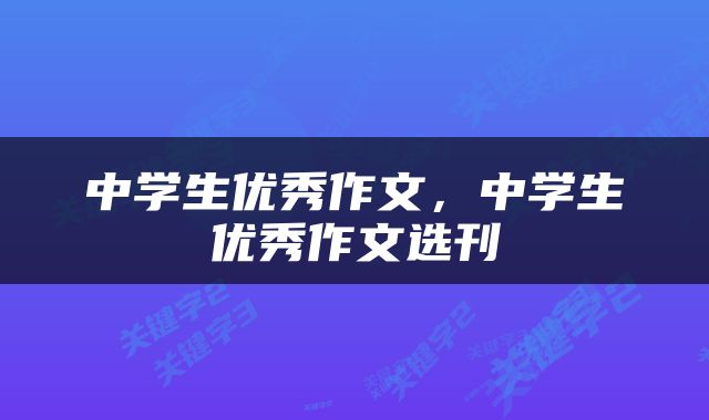 中学生优秀作文，中学生优秀作文选刊