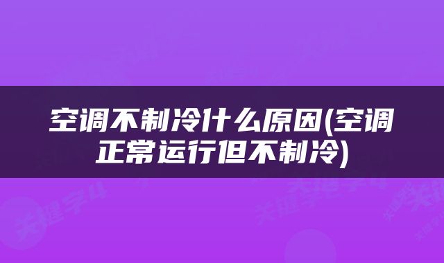 空调不制冷什么原因(空调正常运行但不制冷)