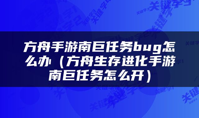 方舟手游南巨任务bug怎么办（方舟生存进化手游南巨任务怎么开）