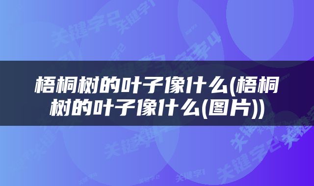 梧桐树的叶子像什么(梧桐树的叶子像什么(图片))