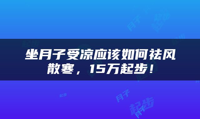 坐月子受凉应该如何祛风散寒，15万起步！
