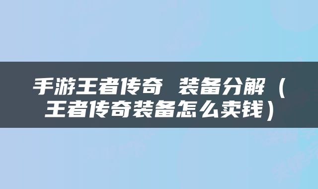 手游王者传奇 装备分解（王者传奇装备怎么卖钱）