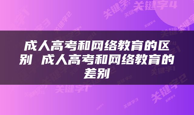 成人高考和网络教育的区别 成人高考和网络教育的差别