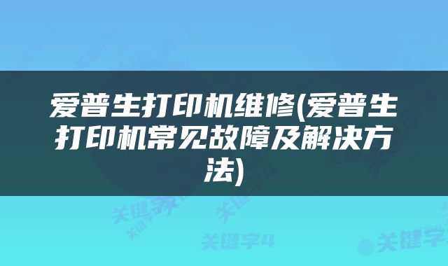 爱普生打印机维修(爱普生打印机常见故障及解决方法)