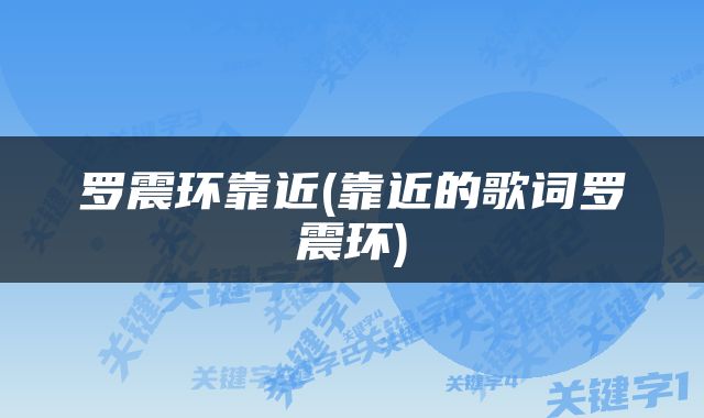 罗震环靠近(靠近的歌词罗震环)