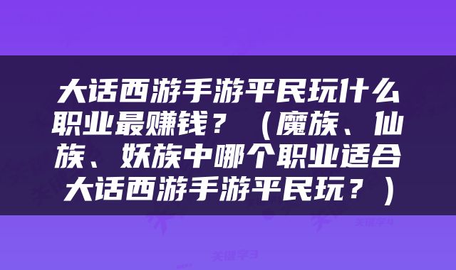 大话西游手游平民玩什么职业最赚钱？（魔族、仙族、妖族中哪个职业适合大话西游手游平民玩？）