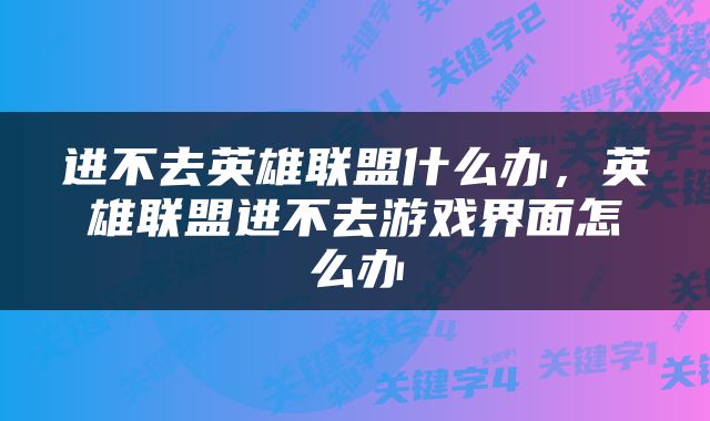 进不去英雄联盟什么办,英雄联盟进不去游戏界面怎么办