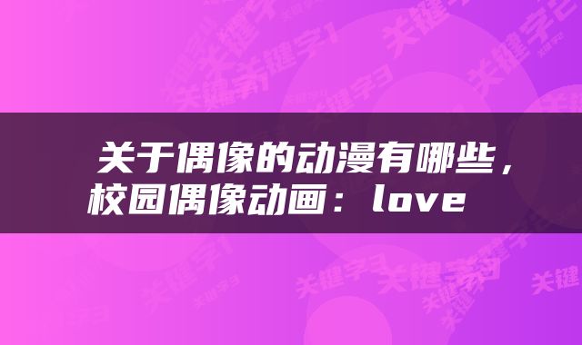 关于偶像的动漫有哪些,校园偶像动画:love