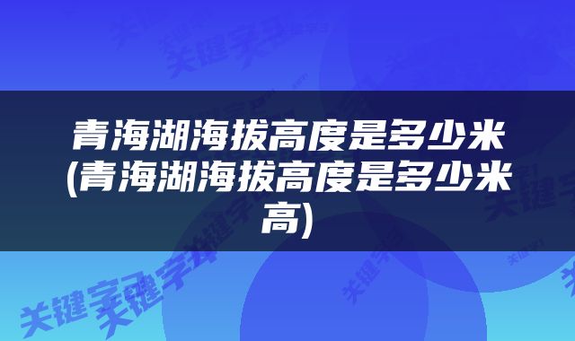 青海湖海拔高度是多少米(青海湖海拔高度是多少米高)