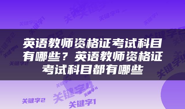 英语教师资格证考试科目有哪些？英语教师资格证考试科目都有哪些