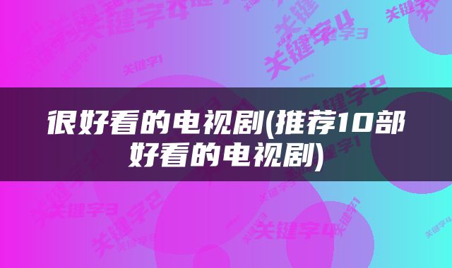 很好看的电视剧(推荐10部好看的电视剧)