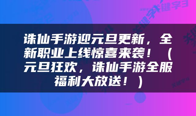 诛仙手游迎元旦更新，全新职业上线惊喜来袭！（元旦狂欢，诛仙手游全服福利大放送！）