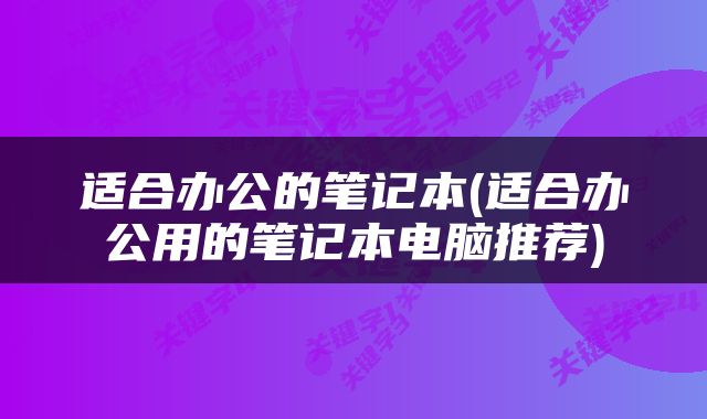 适合办公的笔记本(适合办公用的笔记本电脑推荐)