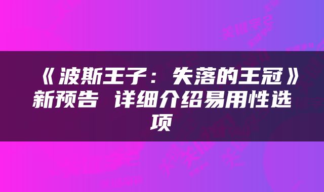 《波斯王子：失落的王冠》新预告 详细介绍易用性选项