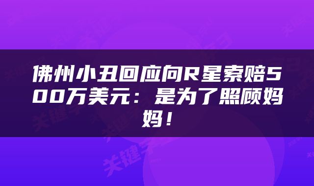 佛州小丑回应向R星索赔500万美元：是为了照顾妈妈！
