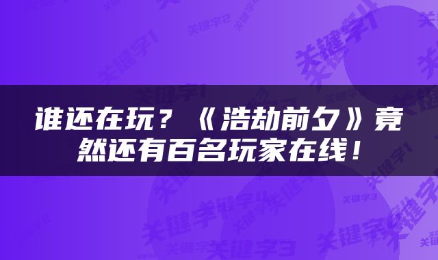 谁还在玩？《浩劫前夕》竟然还有百名玩家在线！