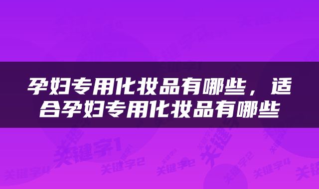孕妇专用化妆品有哪些，适合孕妇专用化妆品有哪些