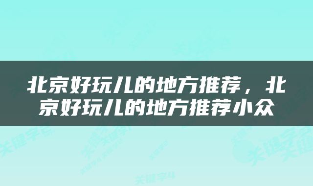 北京好玩儿的地方推荐，北京好玩儿的地方推荐小众