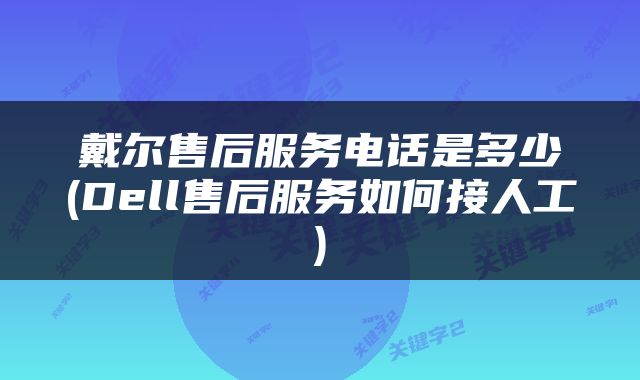 戴尔售后服务电话是多少(Dell售后服务如何接人工)