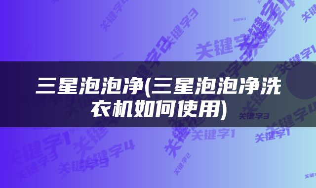 三星泡泡净(三星泡泡净洗衣机如何使用)