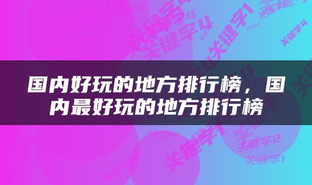 国内好玩的地方排行榜，国内最好玩的地方排行榜