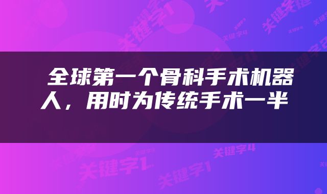 全球第一个骨科手术机器人，用时为传统手术一半 