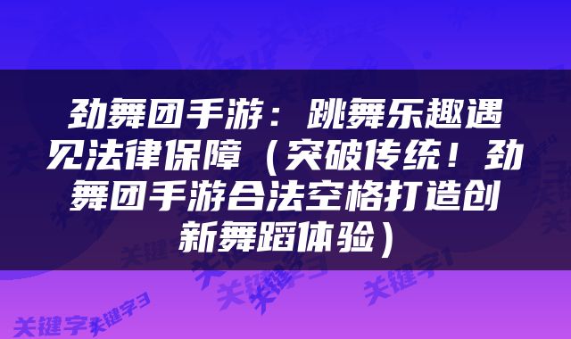 劲舞团手游：跳舞乐趣遇见法律保障（突破传统！劲舞团手游合法空格打造创新舞蹈体验）