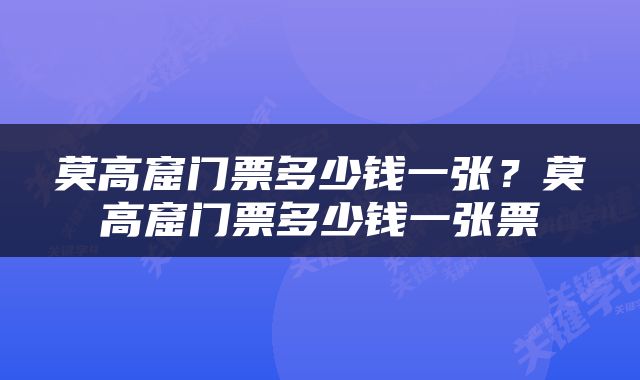 莫高窟门票多少钱一张？莫高窟门票多少钱一张票