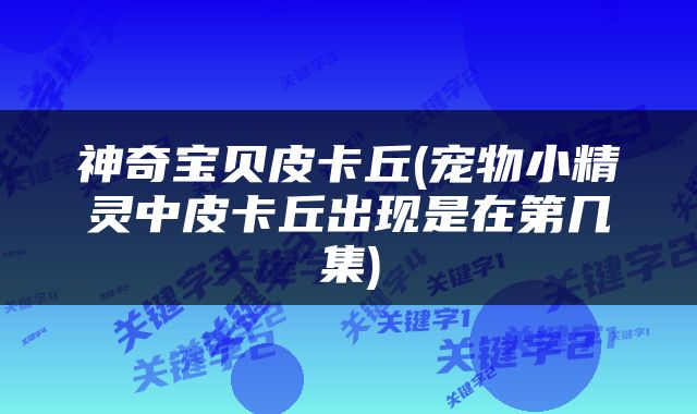 神奇宝贝皮卡丘(宠物小精灵中皮卡丘出现是在第几集)