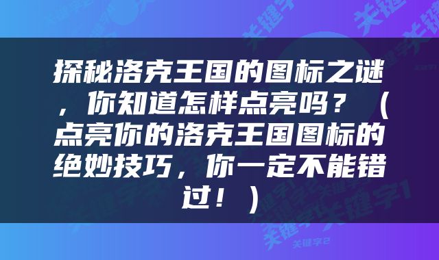 探秘洛克王国的图标之谜，你知道怎样点亮吗？（点亮你的洛克王国图标的绝妙技巧，你一定不能错过！）