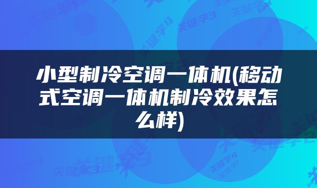 小型制冷空调一体机(移动式空调一体机制冷效果怎么样)