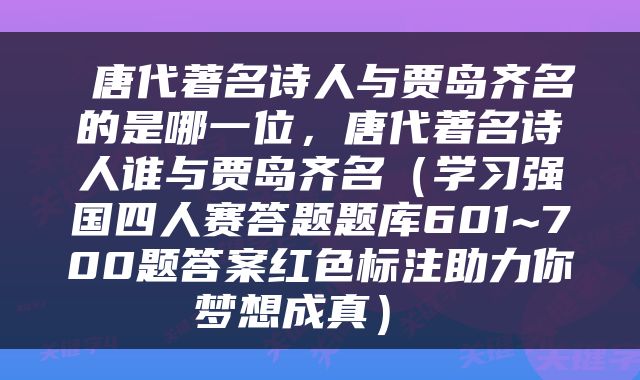  唐代著名诗人与贾岛齐名的是哪一位，唐代著名诗人谁与贾岛齐名（学习强国四人赛答题题库601~700题答案红色标注助力你梦想成真） 