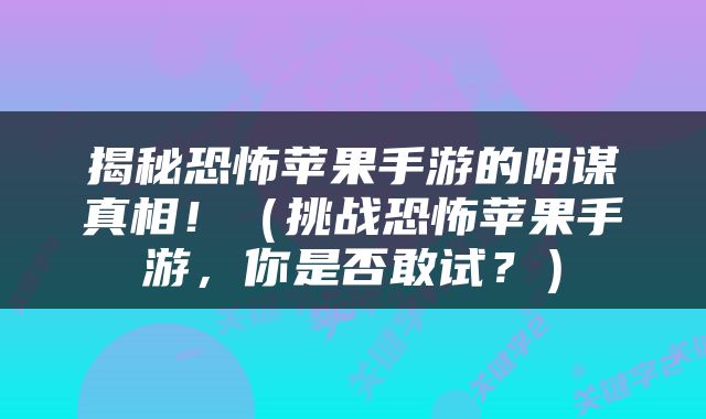 揭秘恐怖苹果手游的阴谋真相！（挑战恐怖苹果手游，你是否敢试？）
