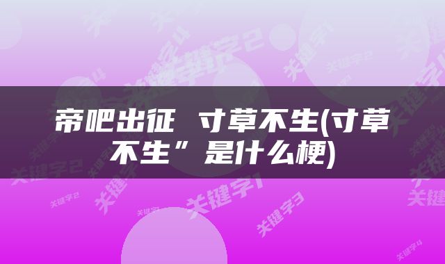 帝吧出征 寸草不生(寸草不生”是什么梗)