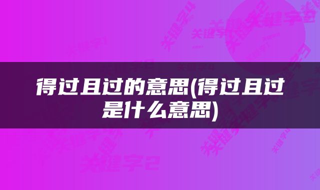 得过且过的意思(得过且过是什么意思)