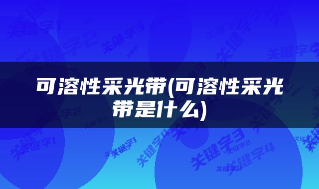 可溶性采光带(可溶性采光带是什么)