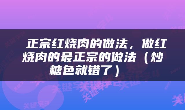 正宗红烧肉的做法，做红烧肉的最正宗的做法（炒糖色就错了） 