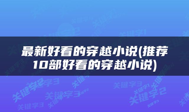 最新好看的穿越小说(推荐10部好看的穿越小说)