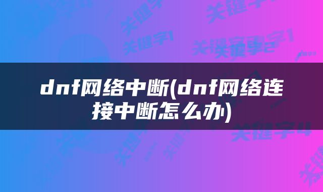 dnf网络中断(dnf网络连接中断怎么办)