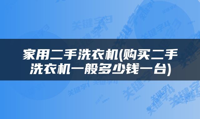 家用二手洗衣机(购买二手洗衣机一般多少钱一台)