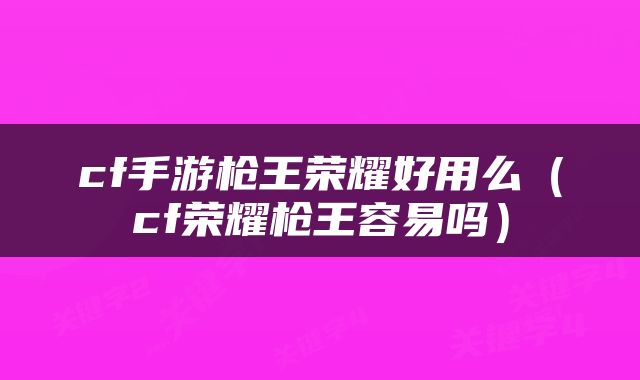 cf手游枪王荣耀好用么（cf荣耀枪王容易吗）