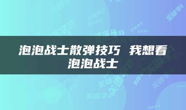 泡泡战士散弹技巧 我想看泡泡战士