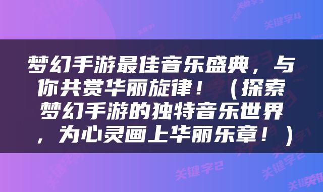 梦幻手游最佳音乐盛典，与你共赏华丽旋律！（探索梦幻手游的独特音乐世界，为心灵画上华丽乐章！）
