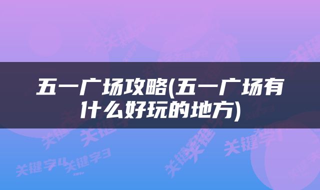 五一广场攻略(五一广场有什么好玩的地方)