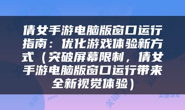 倩女手游电脑版窗口运行指南：优化游戏体验新方式（突破屏幕限制，倩女手游电脑版窗口运行带来全新视觉体验）