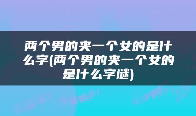 两个男的夹一个女的是什么字(两个男的夹一个女的是什么字谜)