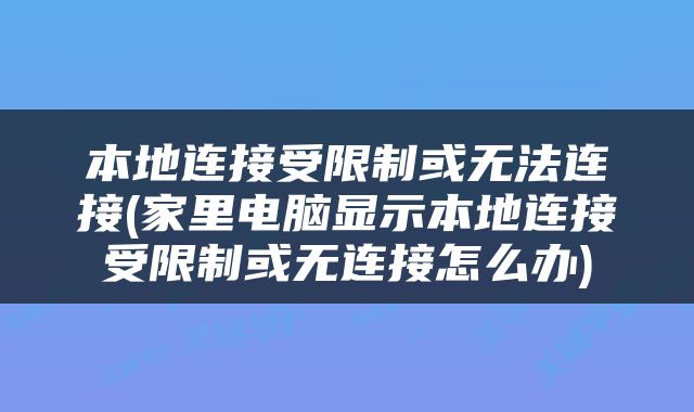 本地连接受限制或无法连接(家里电脑显示本地连接受限制或无连接怎么办)