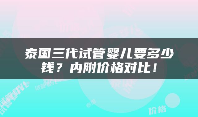 泰国三代试管婴儿要多少钱？内附价格对比！