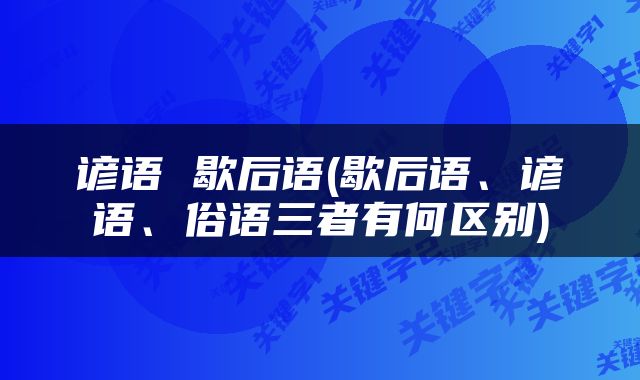 谚语 歇后语(歇后语、谚语、俗语三者有何区别)