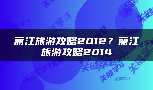 丽江旅游攻略2012？丽江旅游攻略2014